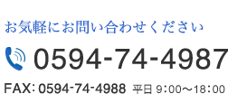 お気軽にお問い合わせください TEL: 0594-74-4987 FAX: 0594-74-4988　平日 9:00～18:00